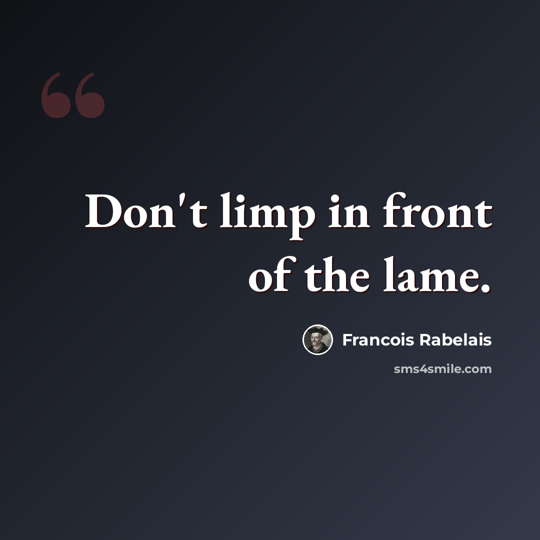 “Don't limp in front of the lame.” quote by Francois Rabelais