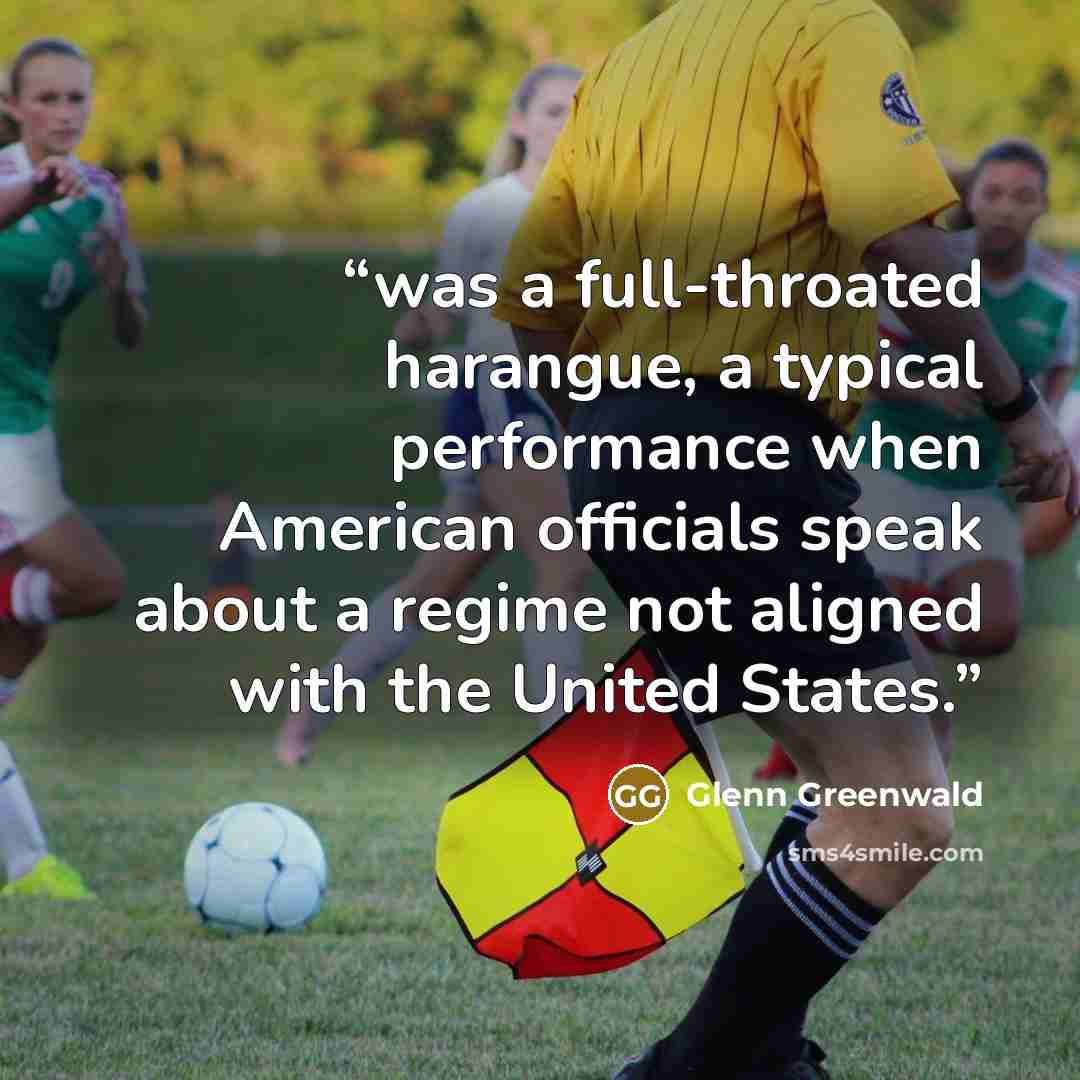 “was a full-throated harangue, a typical performance when American officials speak about a regime not aligned with the United States.” quote by Glenn Greenwald