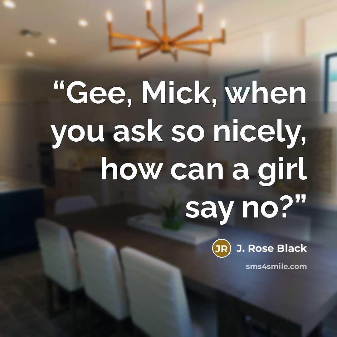 “Gee, Mick, when you ask so nicely, how can a girl say no?” quote by J. Rose Black