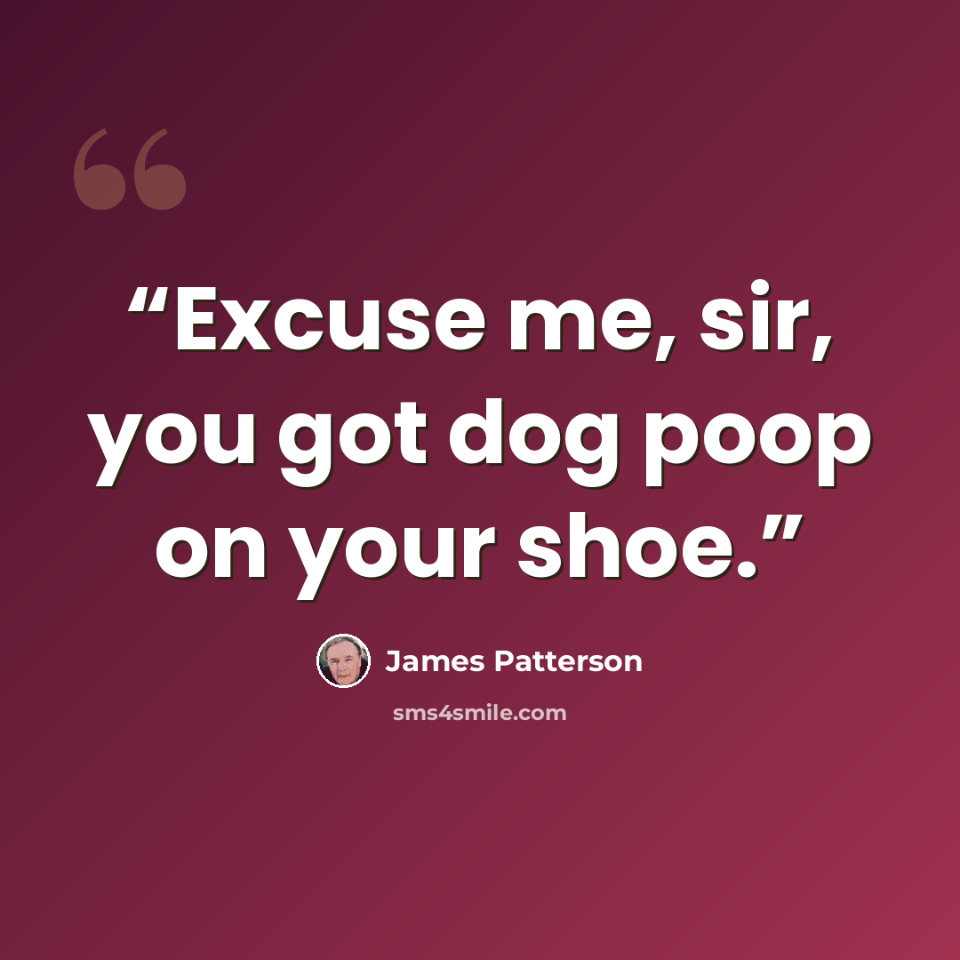 “Excuse me, sir, you got dog poop on your shoe.” quote by James Patterson