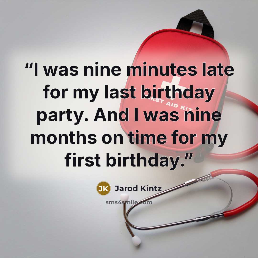 “I was nine minutes late for my last birthday party. And I was nine months on time for my first birthday.” quote by Jarod Kintz