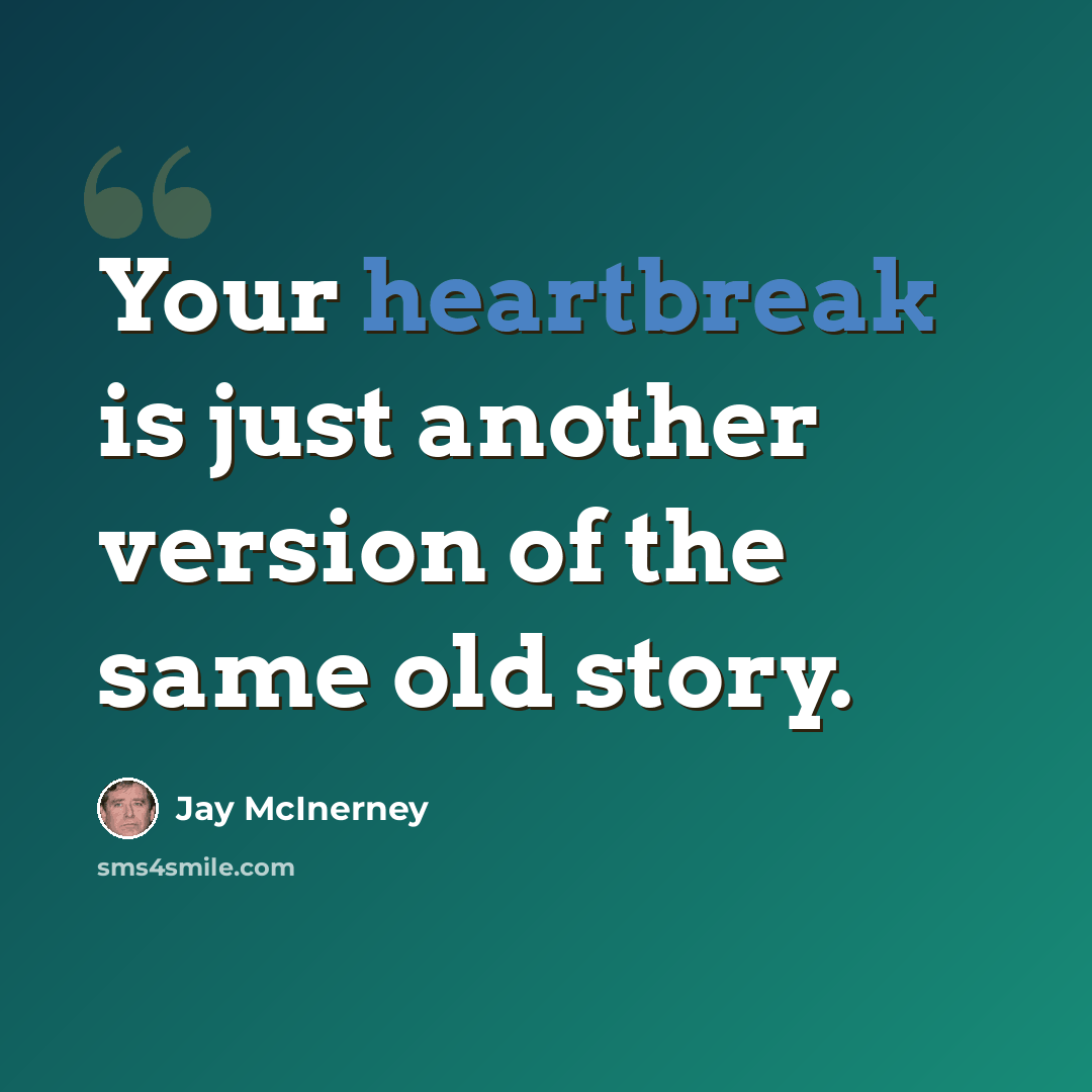 “Your heartbreak is just another version of the same old story.” quote by Jay McInerney