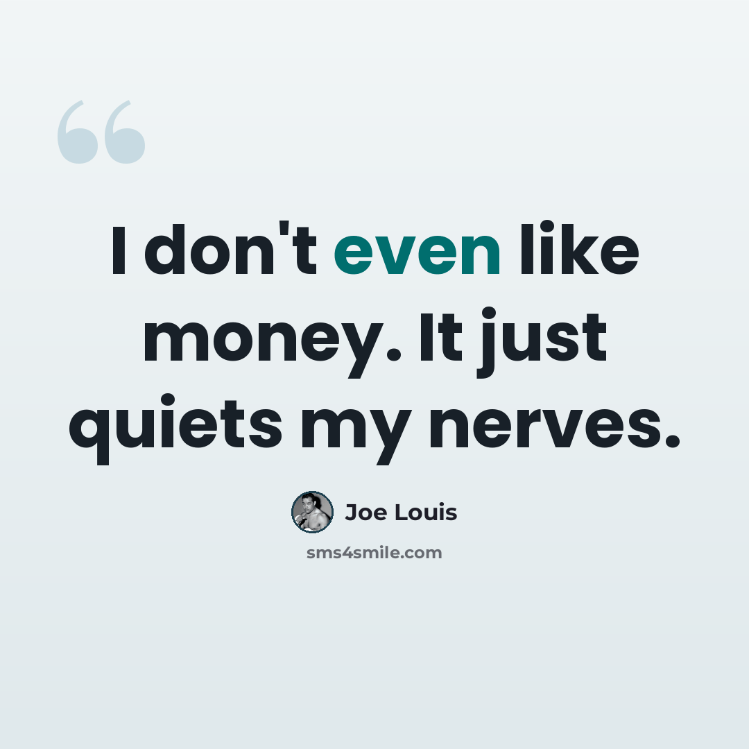 “I don't even like money. It just quiets my nerves.” quote by Joe Louis