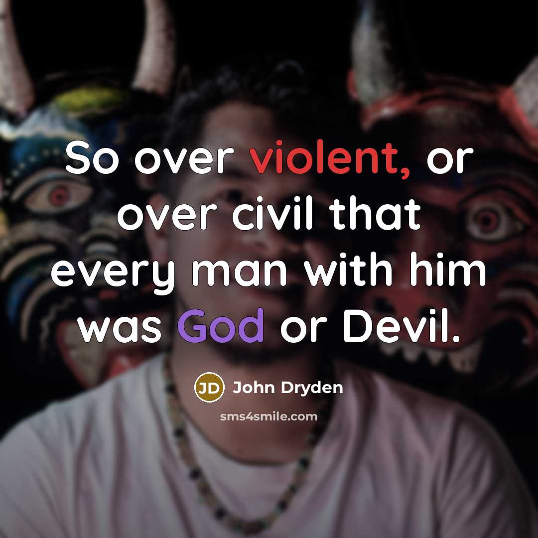 “So over violent, or over civil that every man with him was God or Devil.” quote by John Dryden