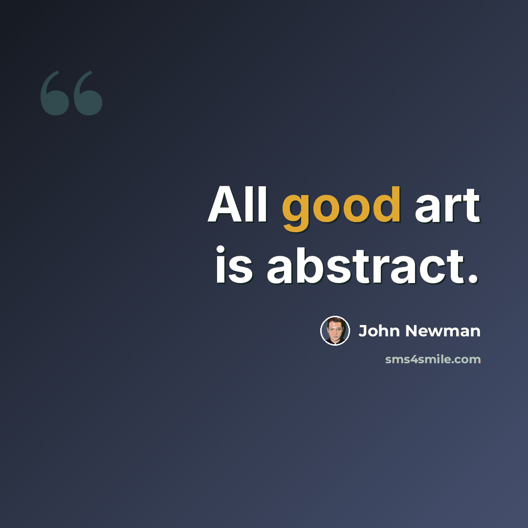 “All good art is abstract.” quote by John Newman