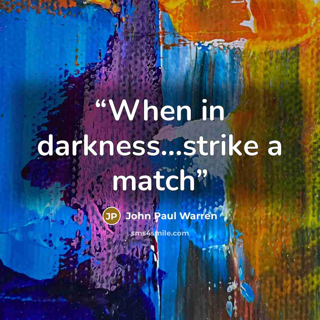 “When in darkness…strike a match” quote by John Paul Warren