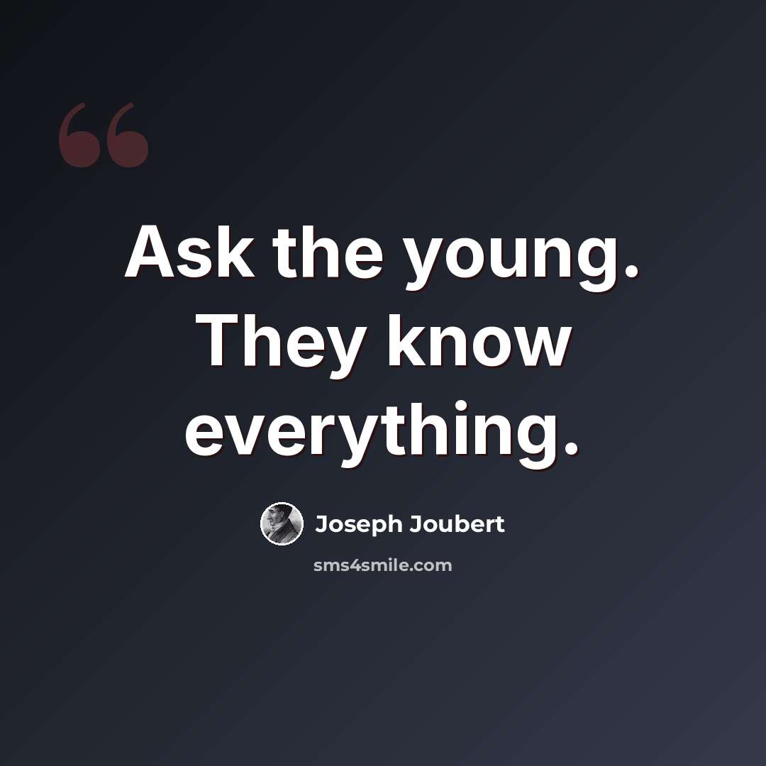 “Ask the young. They know everything.” quote by Joseph Joubert