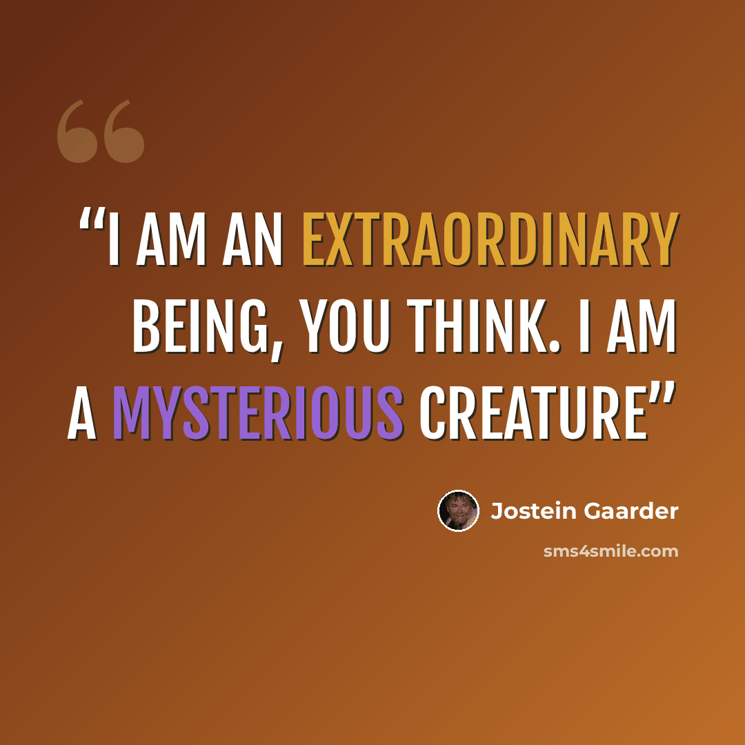 “I am an extraordinary being, you think. I am a mysterious creature” quote by Jostein Gaarder