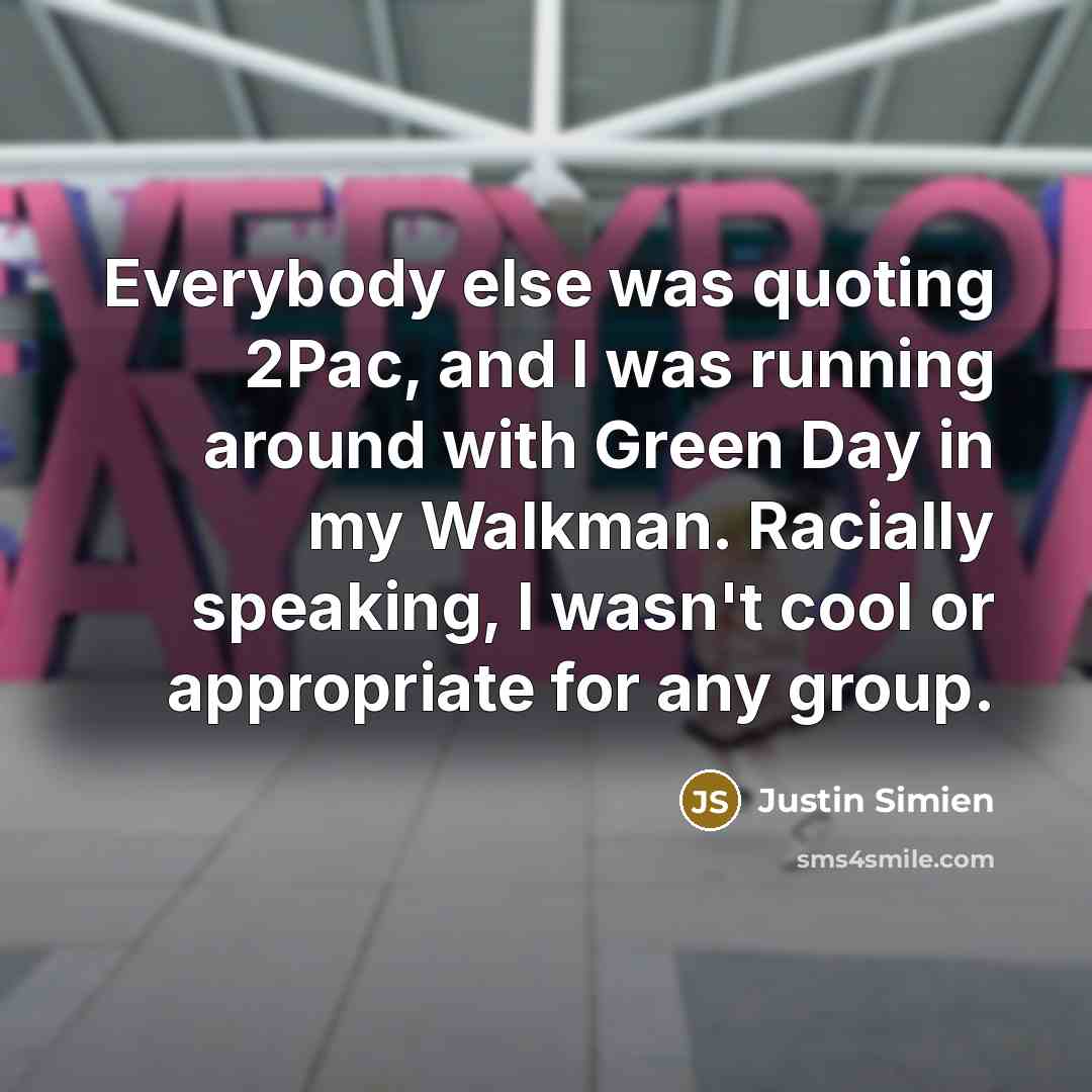 “Everybody else was quoting 2Pac, and I was running around with Green Day in my Walkman. Racially speaking, I wasn't cool or appropriate for any group.” quote by Justin Simien