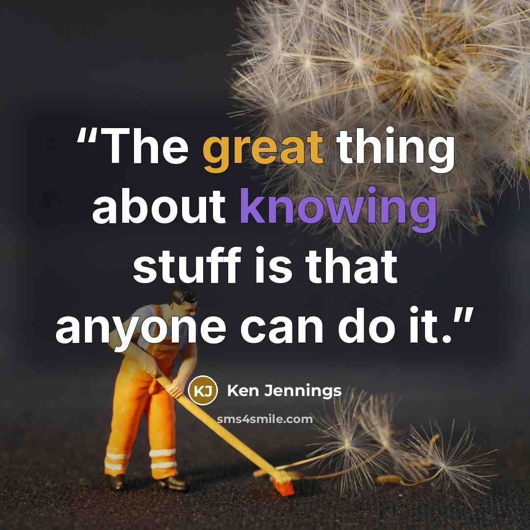 “The great thing about knowing stuff is that anyone can do it.” quote by Ken Jennings