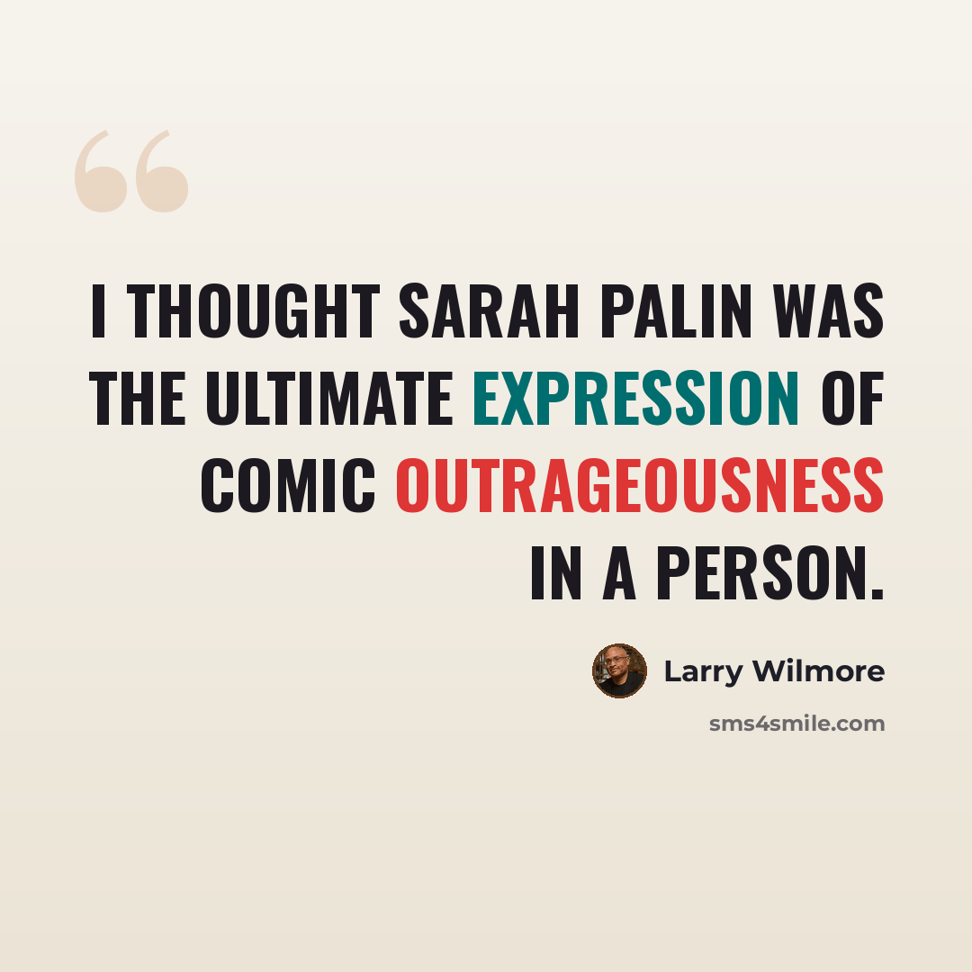 “I thought Sarah Palin was the ultimate expression of comic outrageousness in a person.” quote by Larry Wilmore