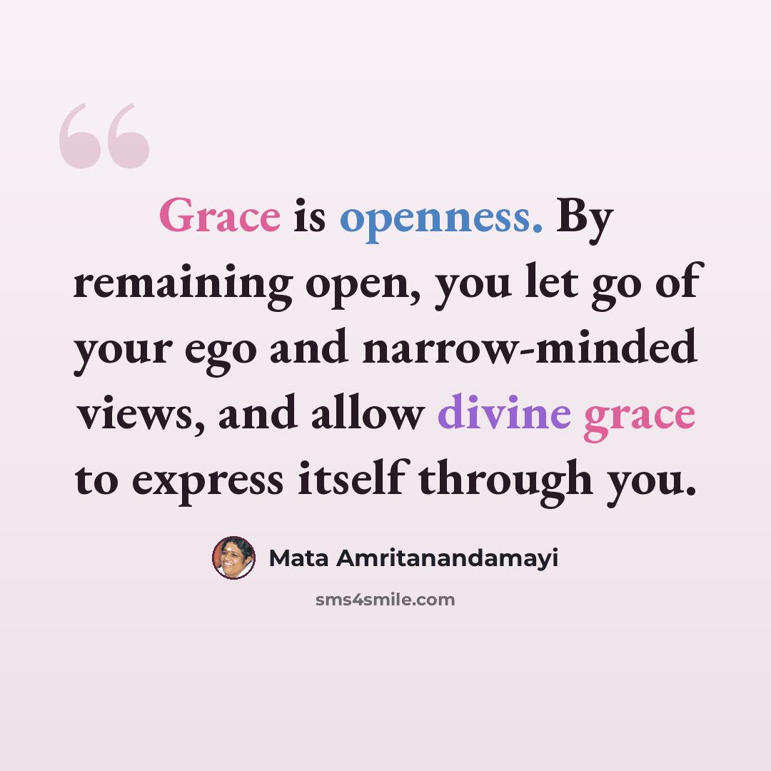 “Grace is openness. By remaining open, you let go of your ego and narrow-minded views, and allow divine grace to express itself through you.” quote by Mata Amritanandamayi