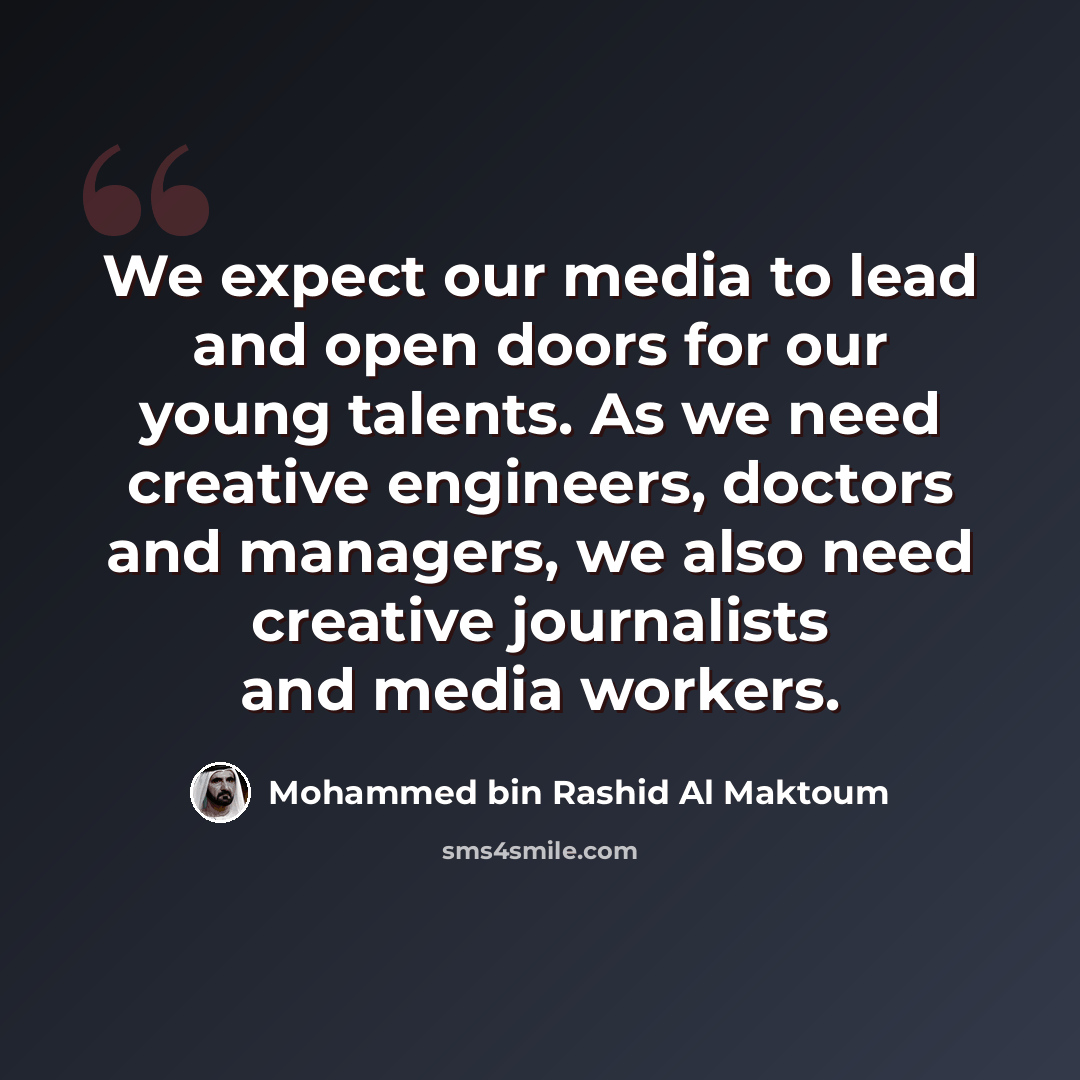 “We expect our media to lead and open doors for our young talents. As we need creative engineers, doctors and managers, we also need creative journalists and media workers.” quote by Mohammed bin Rashid Al Maktoum