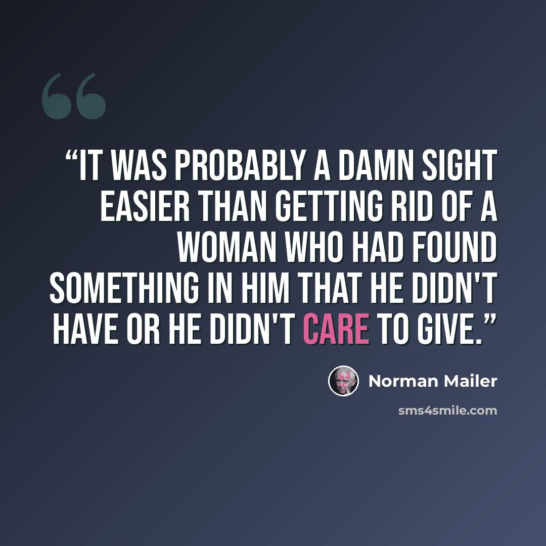 “It was probably a damn sight easier than getting rid of a woman who had found something in him that he didn't have or he didn't care to give.” quote by Norman Mailer