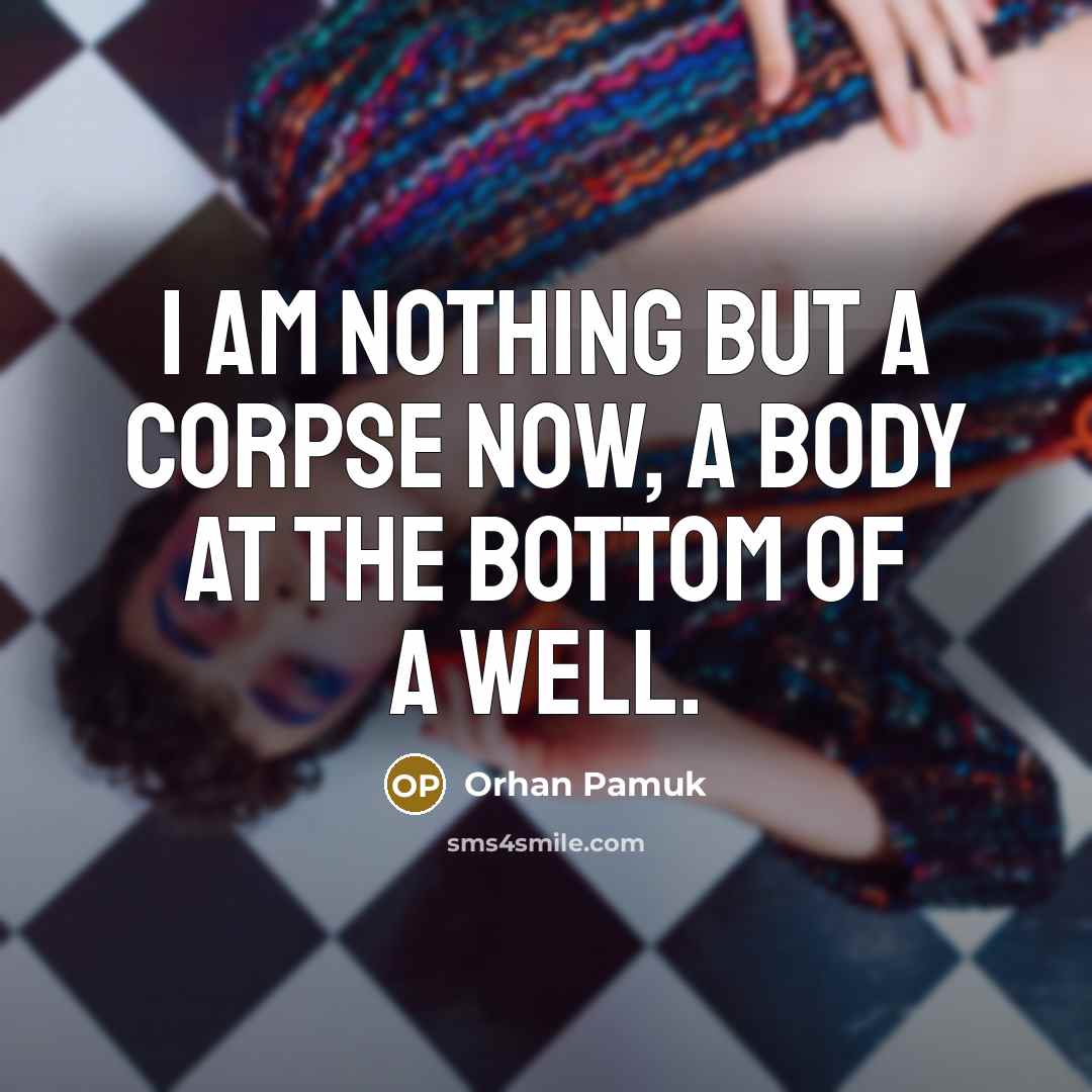 “I am nothing but a corpse now, a body at the bottom of a well.” quote by Orhan Pamuk