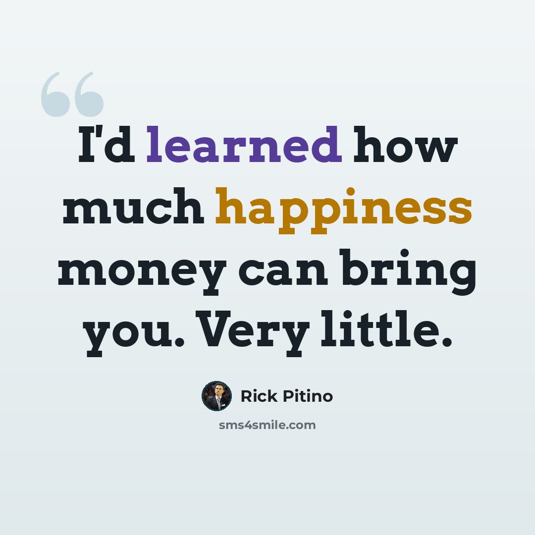 “I'd learned how much happiness money can bring you. Very little.” quote by Rick Pitino
