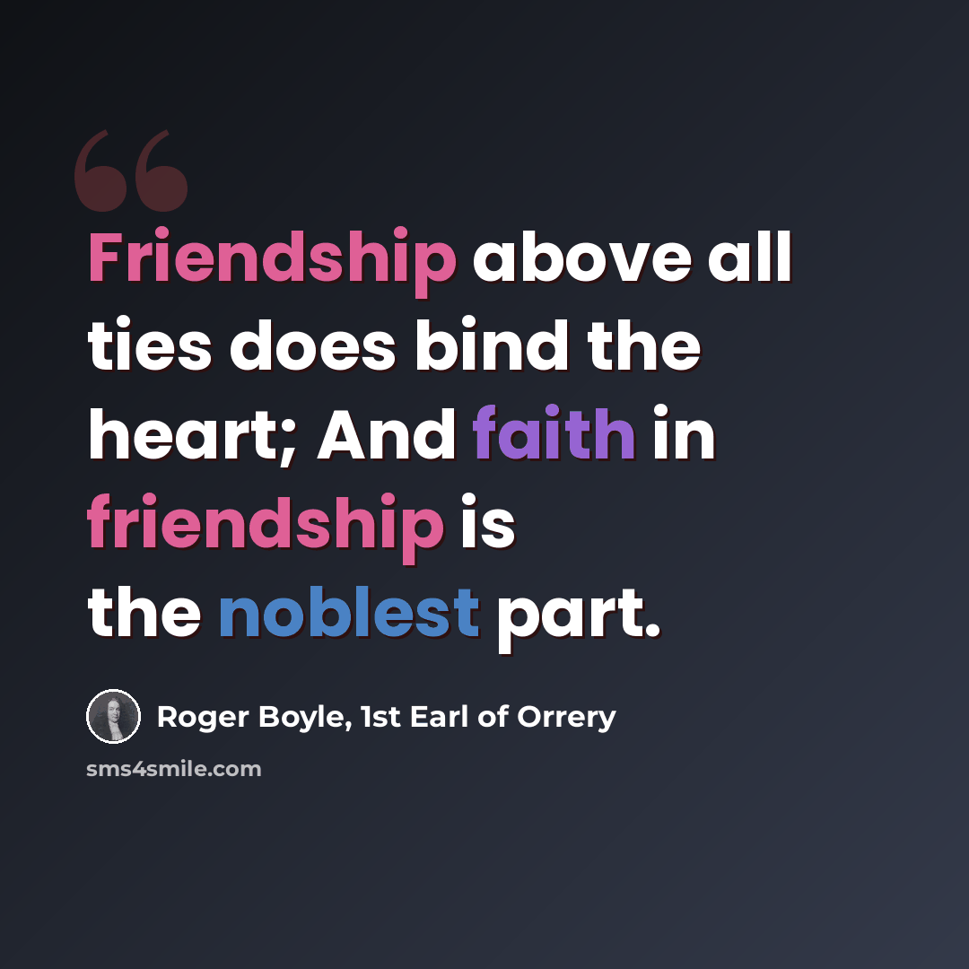“Friendship above all ties does bind the heart; And faith in friendship is the noblest part.” quote by Roger Boyle, 1st Earl of Orrery