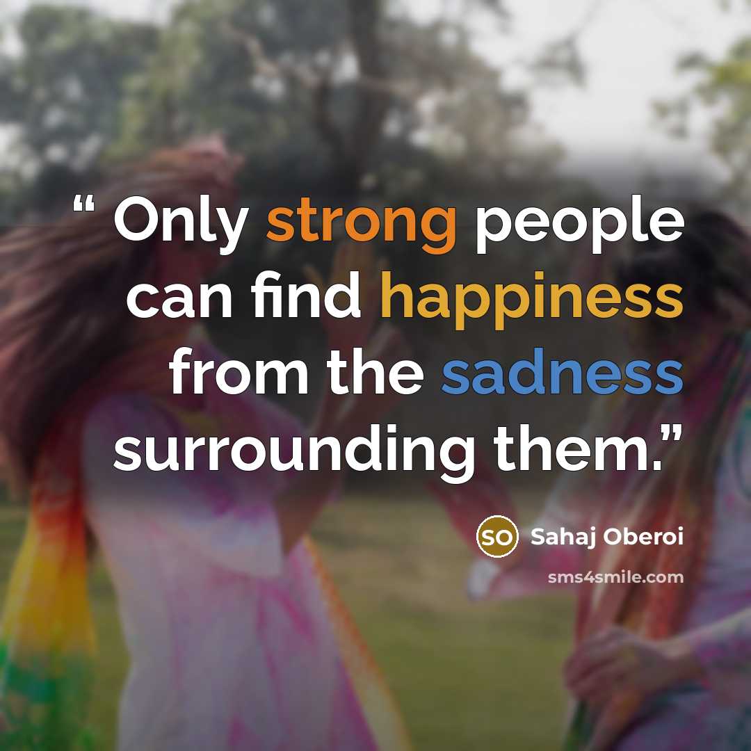 “Only strong people can find happiness from the sadness surrounding them.” quote by Sahaj Oberoi