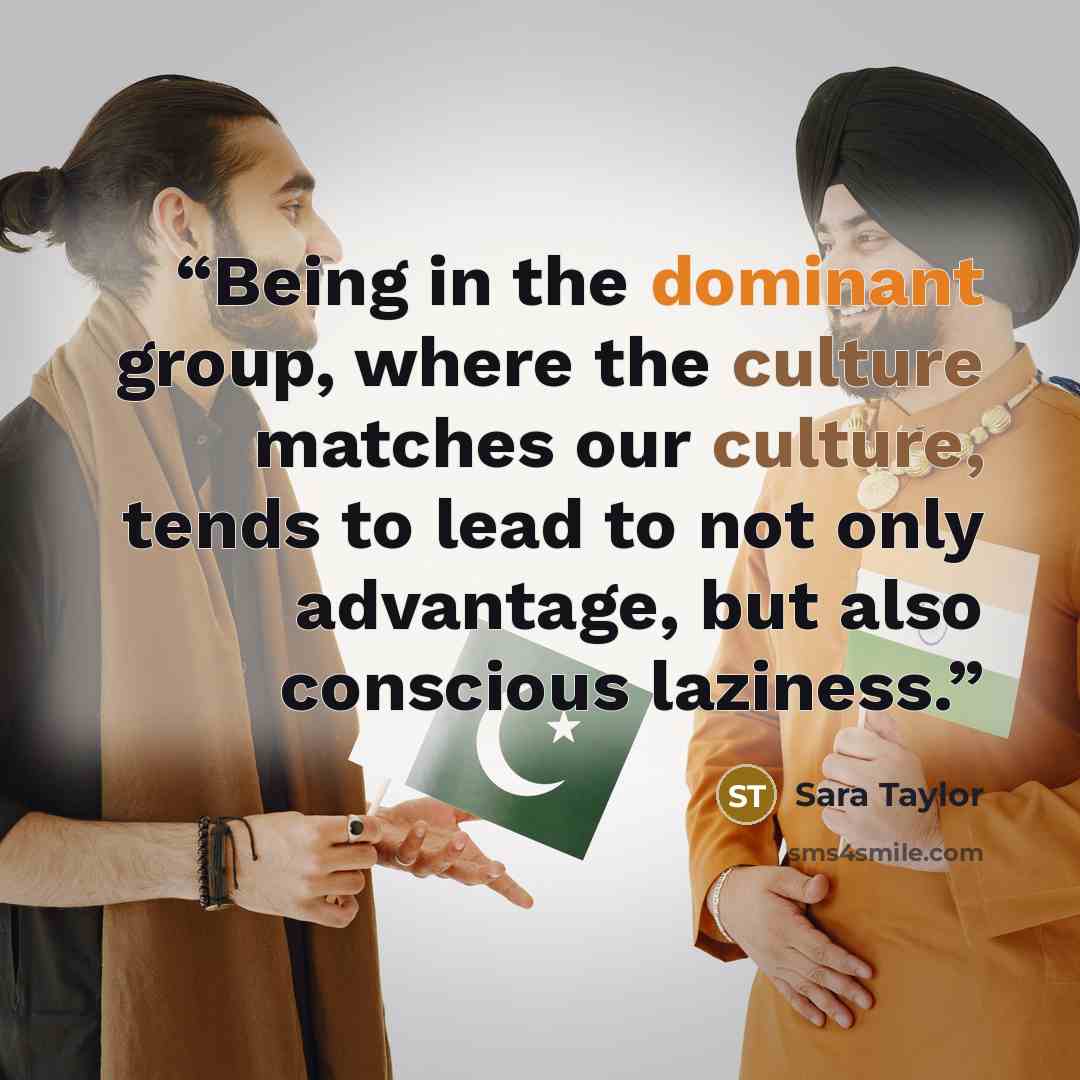“Being in the dominant group, where the culture matches our culture, tends to lead to not only advantage, but also conscious laziness.” quote by Sara Taylor