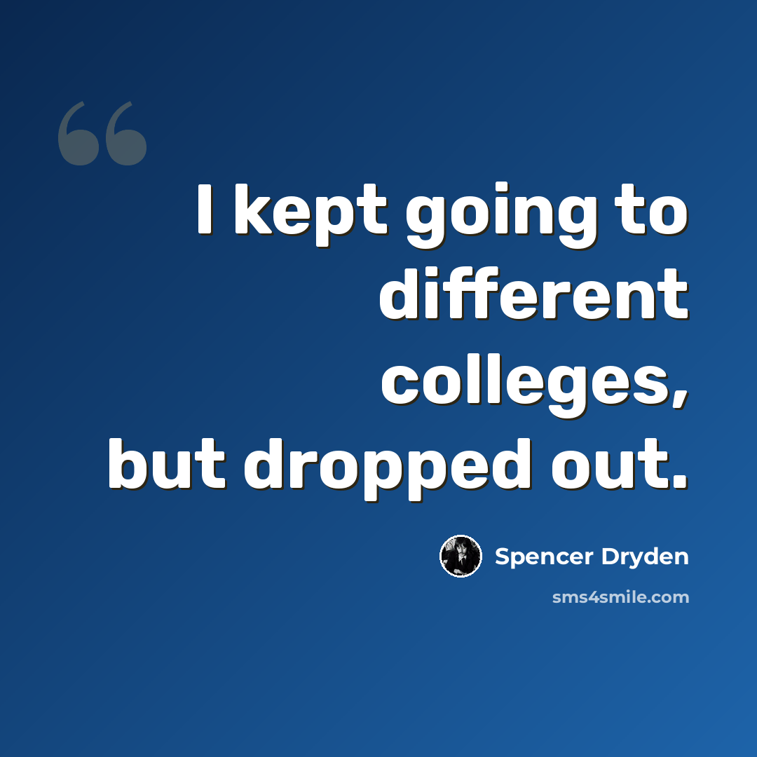 “I kept going to different colleges, but dropped out.” quote by Spencer Dryden