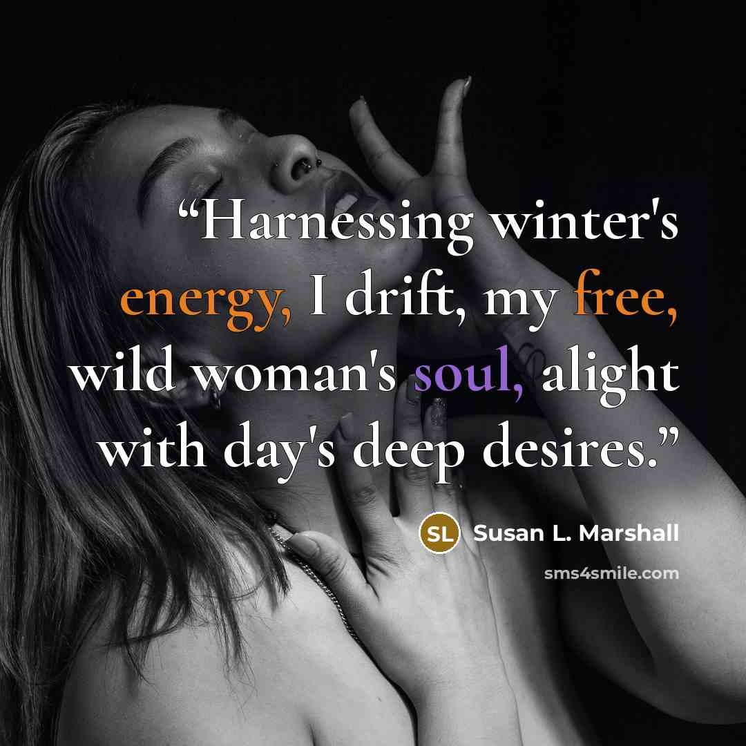 “Harnessing winter's energy, I drift, my free, wild woman's soul, alight with day's deep desires.” quote by Susan L. Marshall