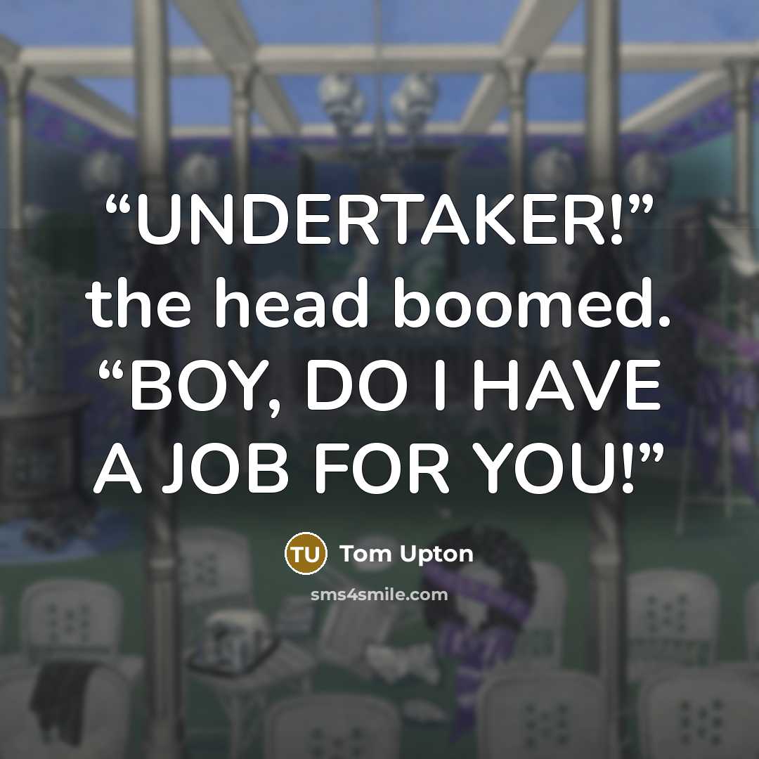 “UNDERTAKER!” the head boomed. “BOY, DO I HAVE A JOB FOR YOU!” quote by Tom Upton