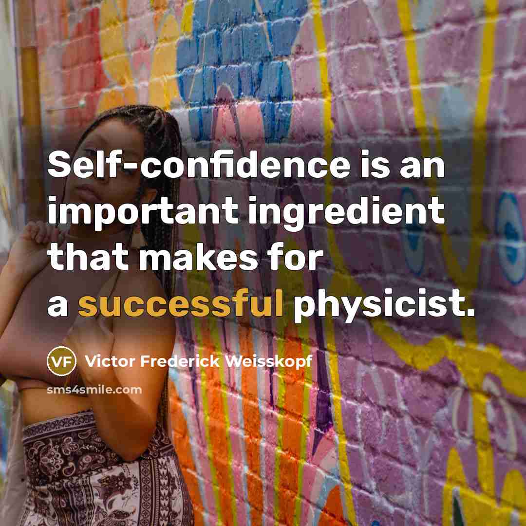 “Self-confidence is an important ingredient that makes for a successful physicist.” quote by Victor Frederick Weisskopf
