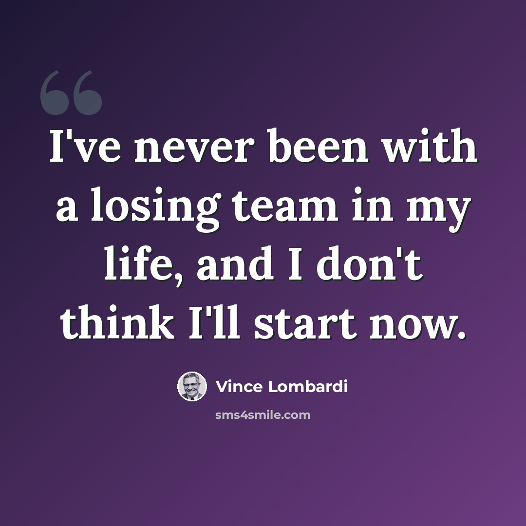 “I've never been with a losing team in my life, and I don't think I'll start now.” quote by Vince Lombardi