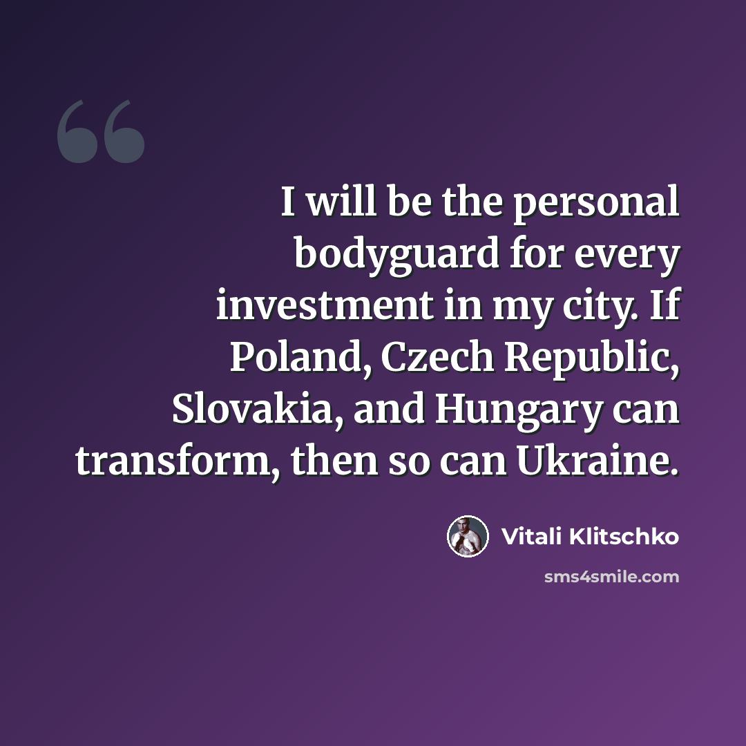 “I will be the personal bodyguard for every investment in my city. If Poland, Czech Republic, Slovakia, and Hungary can transform, then so can Ukraine.” quote by Vitali Klitschko