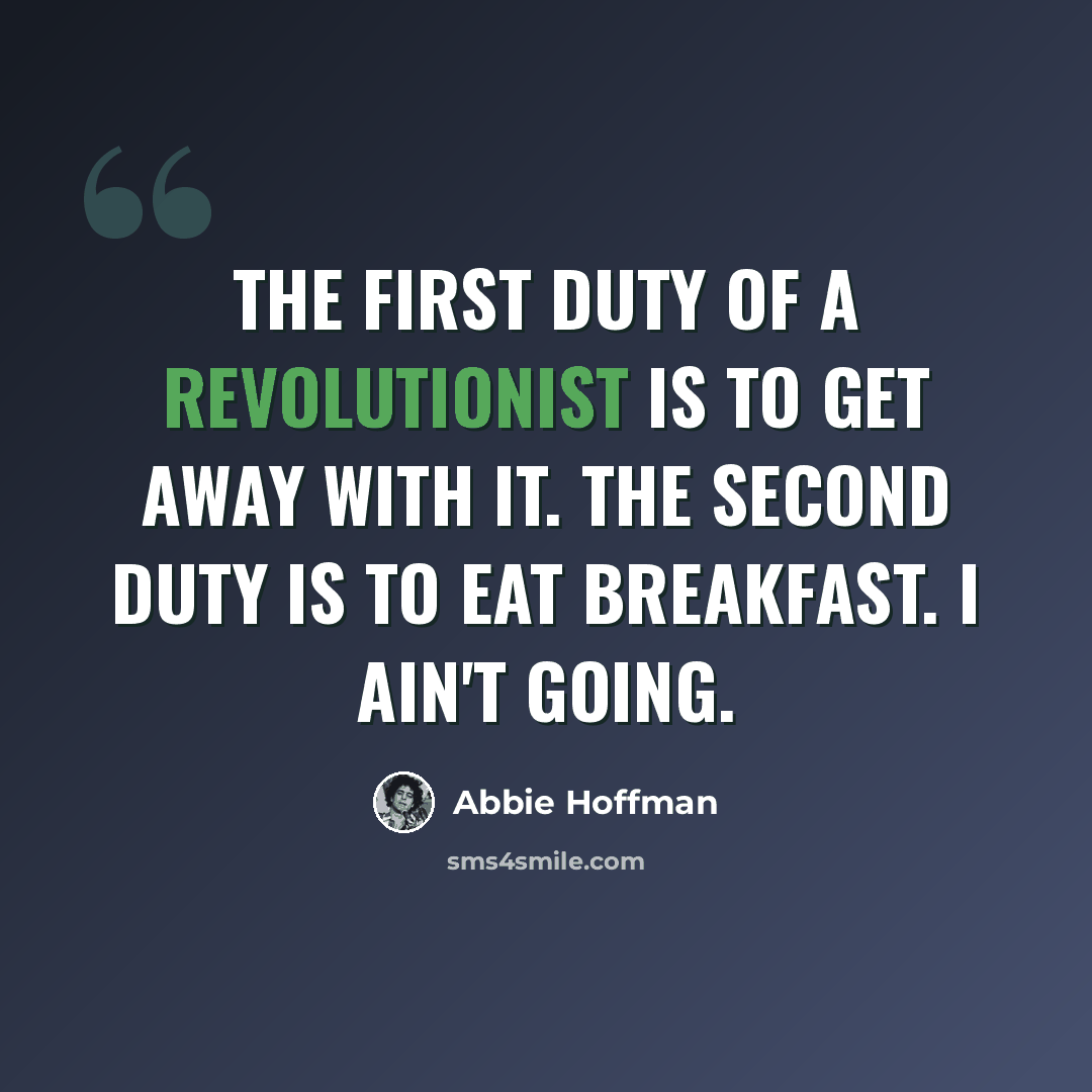 “The first duty of a revolutionist is to get away with it. The second duty is to eat breakfast. I ain't going.” quote by Abbie Hoffman