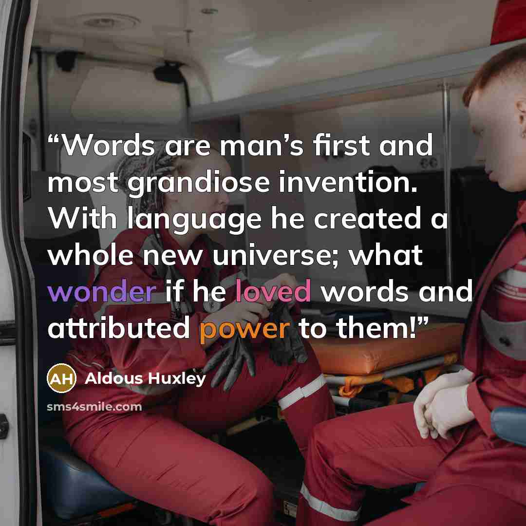 “Words are man’s first and most grandiose invention. With language he created a whole new universe; what wonder if he loved words and attributed power to them!” quote by Aldous Huxley