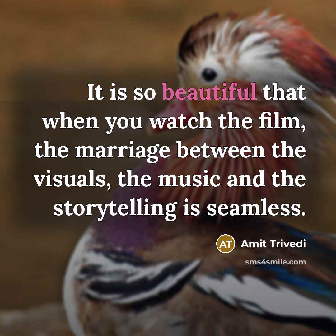 “It is so beautiful that when you watch the film, the marriage between the visuals, the music and the storytelling is seamless.” quote by Amit Trivedi