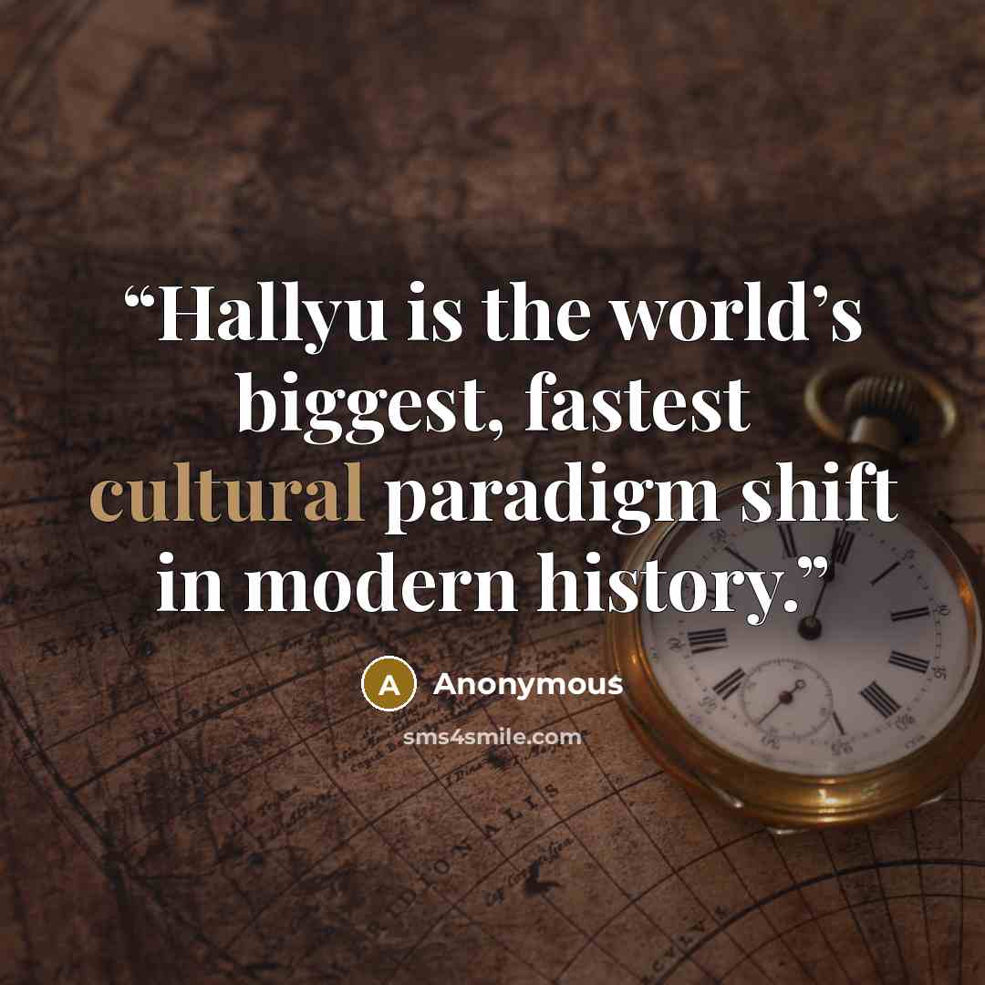 “Hallyu is the world’s biggest, fastest cultural paradigm shift in modern history.” quote by Anonymous