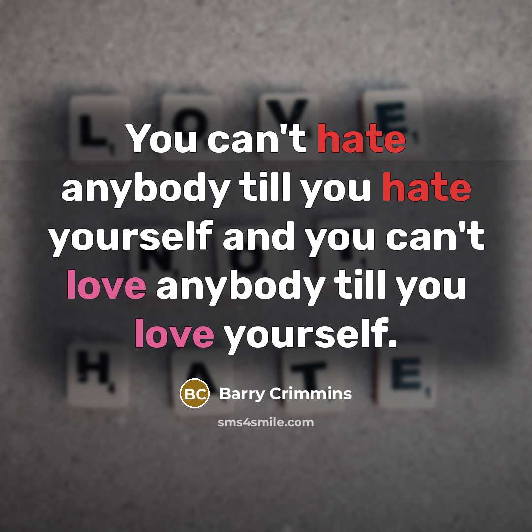 “You can't hate anybody till you hate yourself and you can't love anybody till you love yourself.” quote by Barry Crimmins