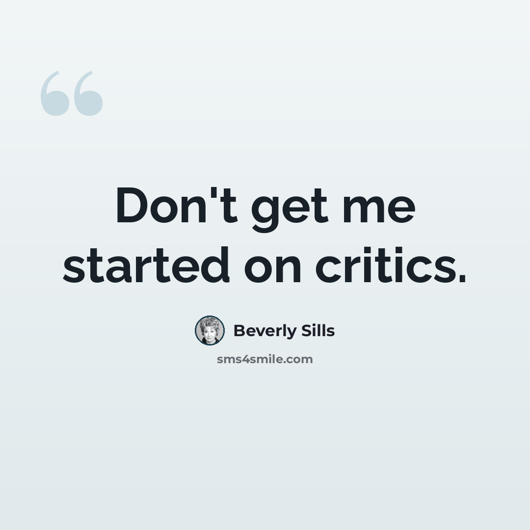 “Don't get me started on critics.” quote by Beverly Sills