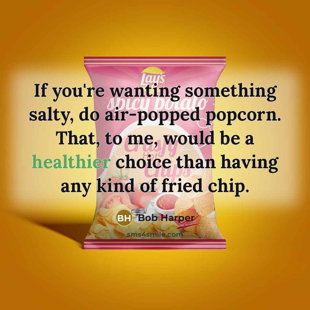 “If you're wanting something salty, do air-popped popcorn. That, to me, would be a healthier choice than having any kind of fried chip.” quote by Bob Harper