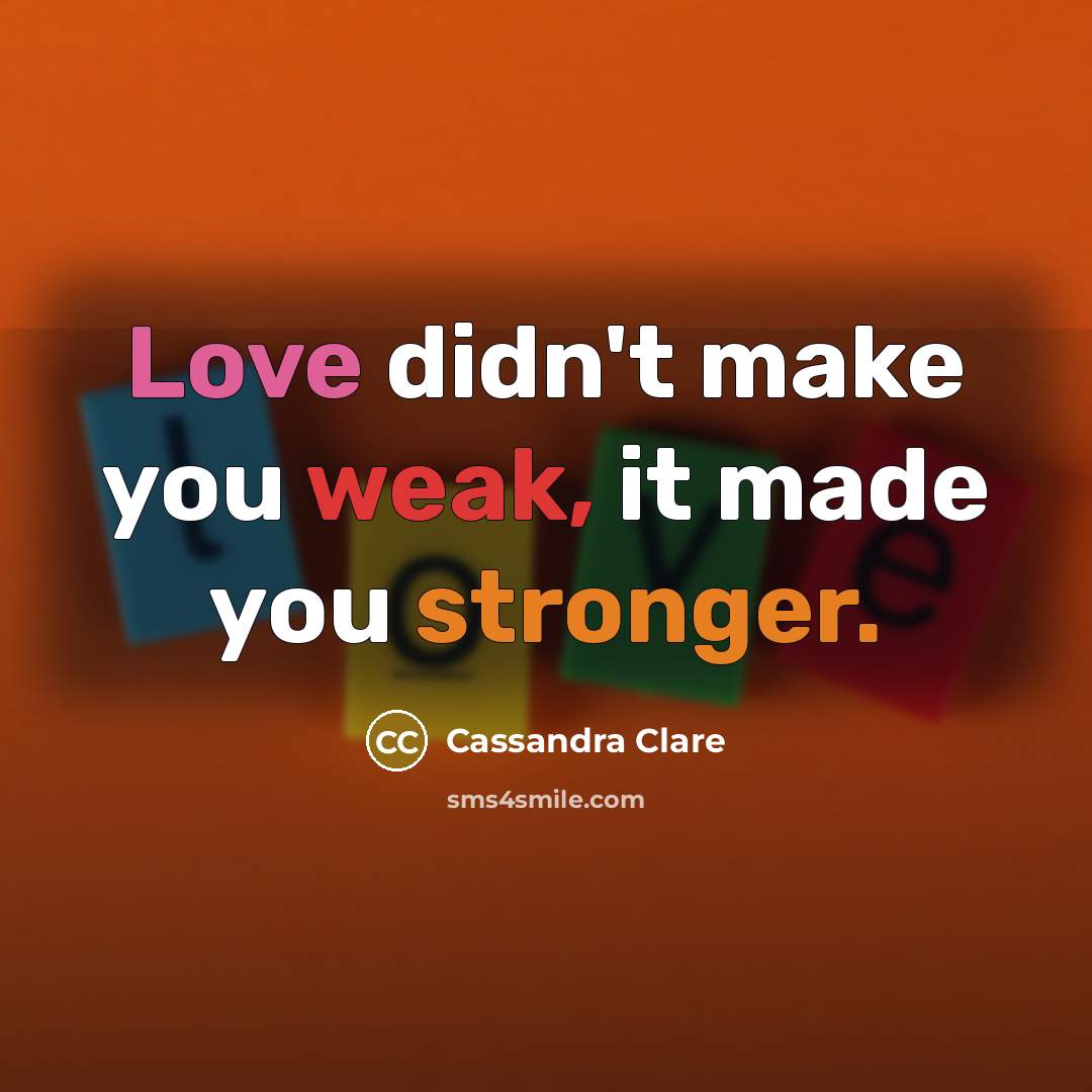 “Love didn't make you weak, it made you stronger.” quote by Cassandra Clare