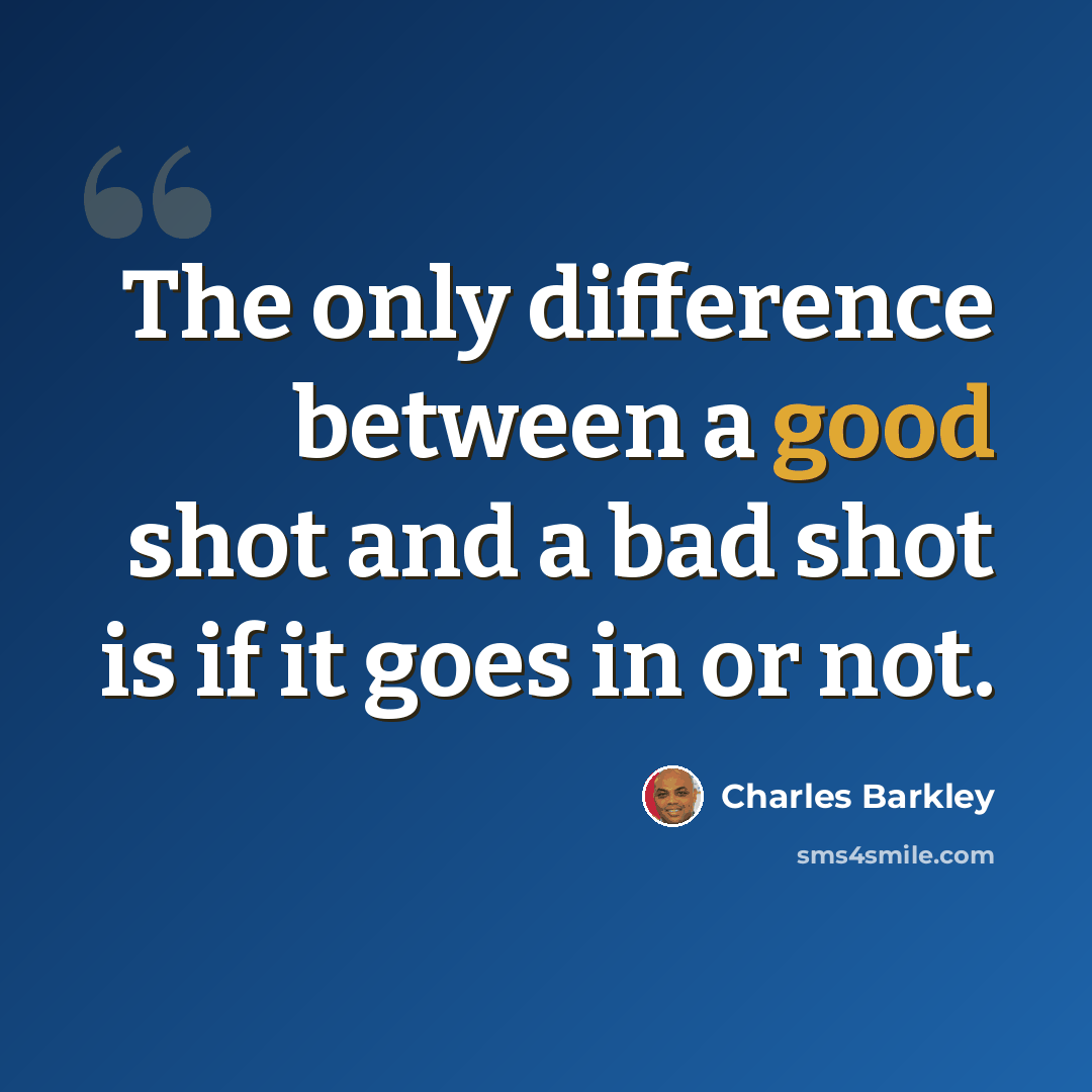 “The only difference between a good shot and a bad shot is if it goes in or not.” quote by Charles Barkley