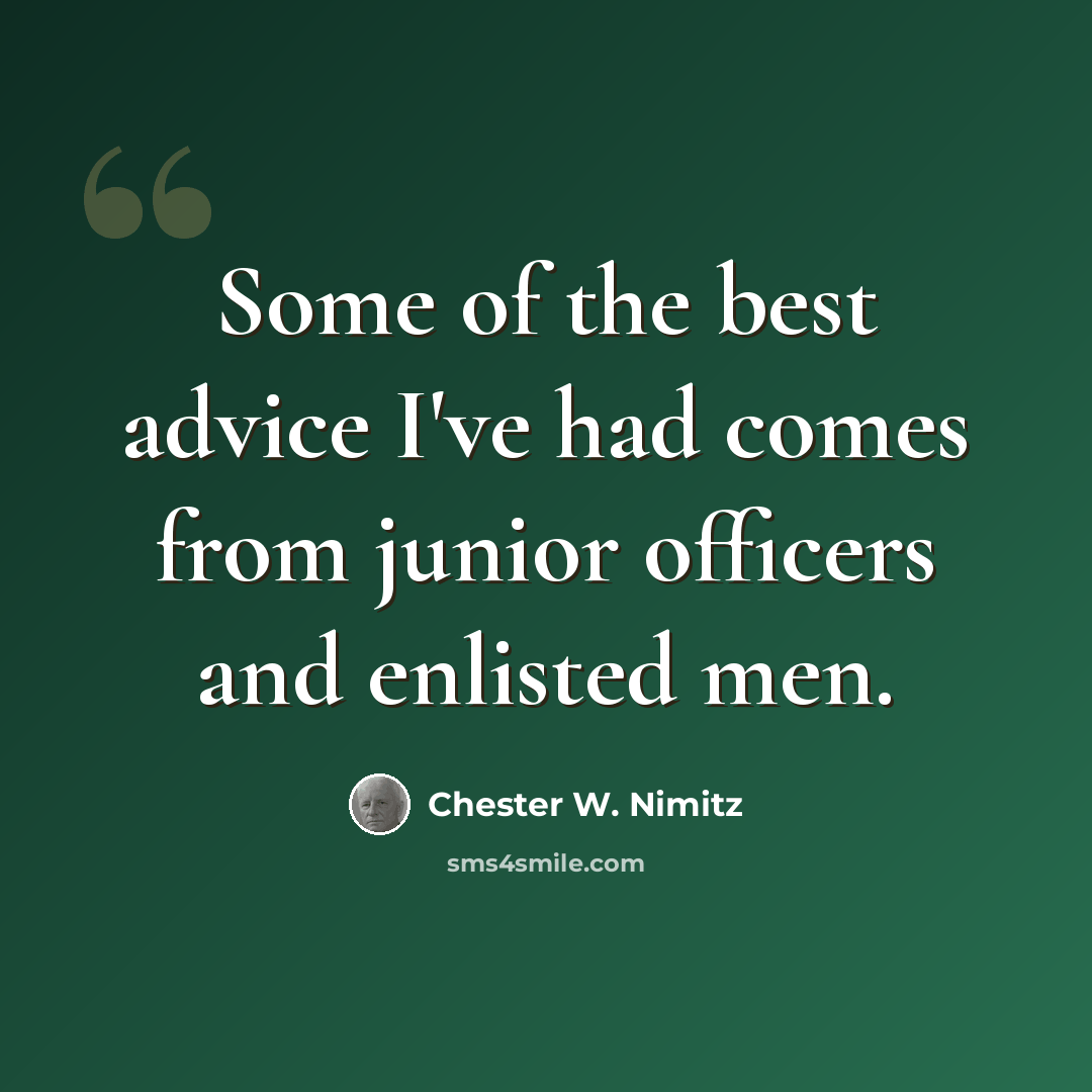 “Some of the best advice I've had comes from junior officers and enlisted men.” quote by Chester W. Nimitz