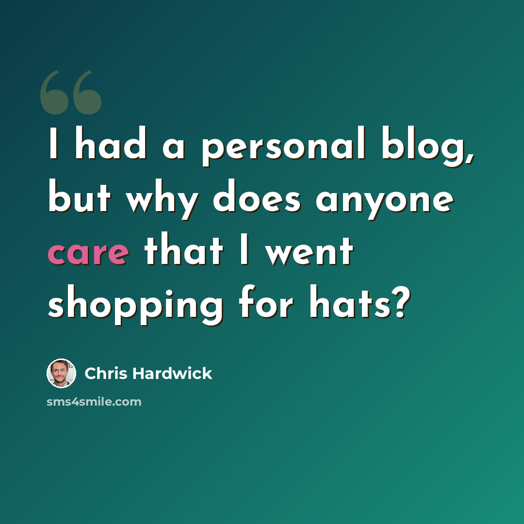 “I had a personal blog, but why does anyone care that I went shopping for hats?” quote by Chris Hardwick