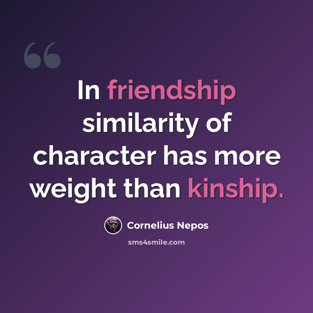 “In friendship similarity of character has more weight than kinship.” quote by Cornelius Nepos