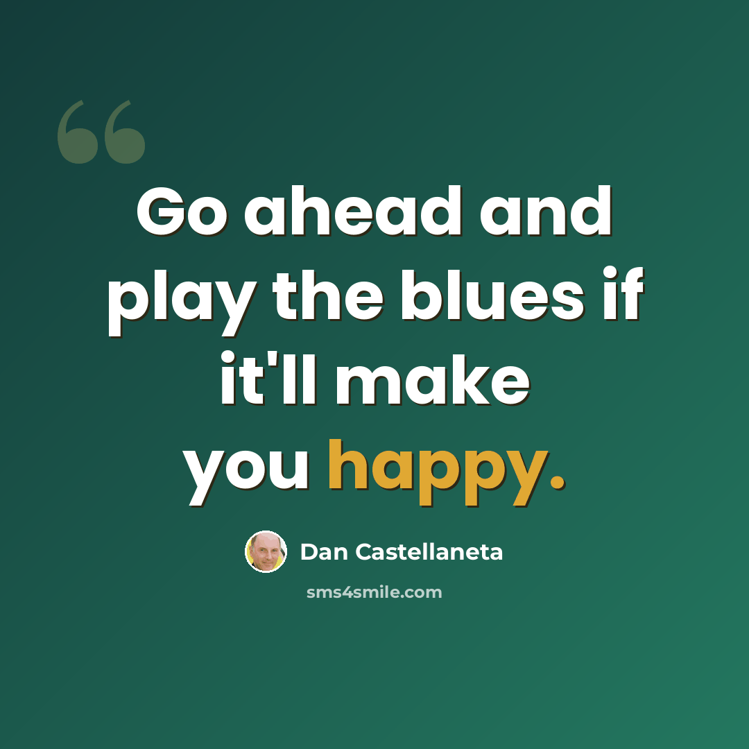 “Go ahead and play the blues if it'll make you happy.” quote by Dan Castellaneta