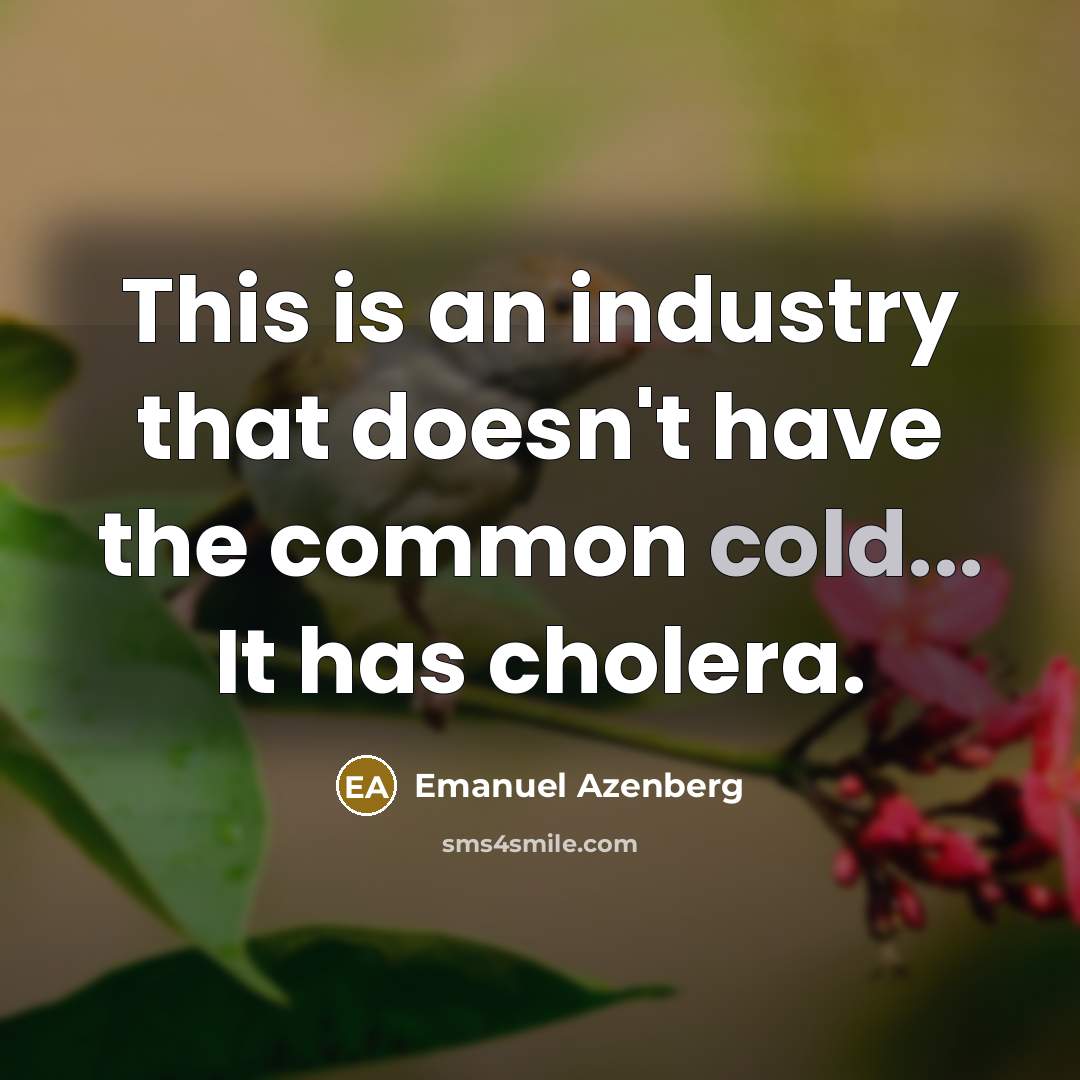 “This is an industry that doesn't have the common cold... It has cholera.” quote by Emanuel Azenberg