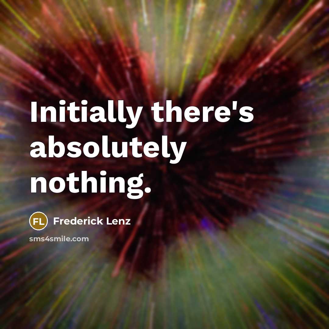“Initially there's absolutely nothing.” quote by Frederick Lenz