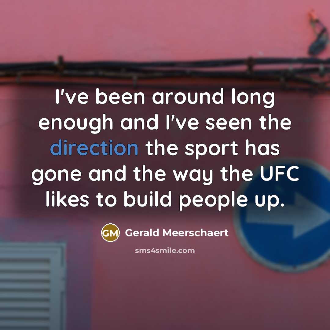 “I've been around long enough and I've seen the direction the sport has gone and the way the UFC likes to build people up.” quote by Gerald Meerschaert
