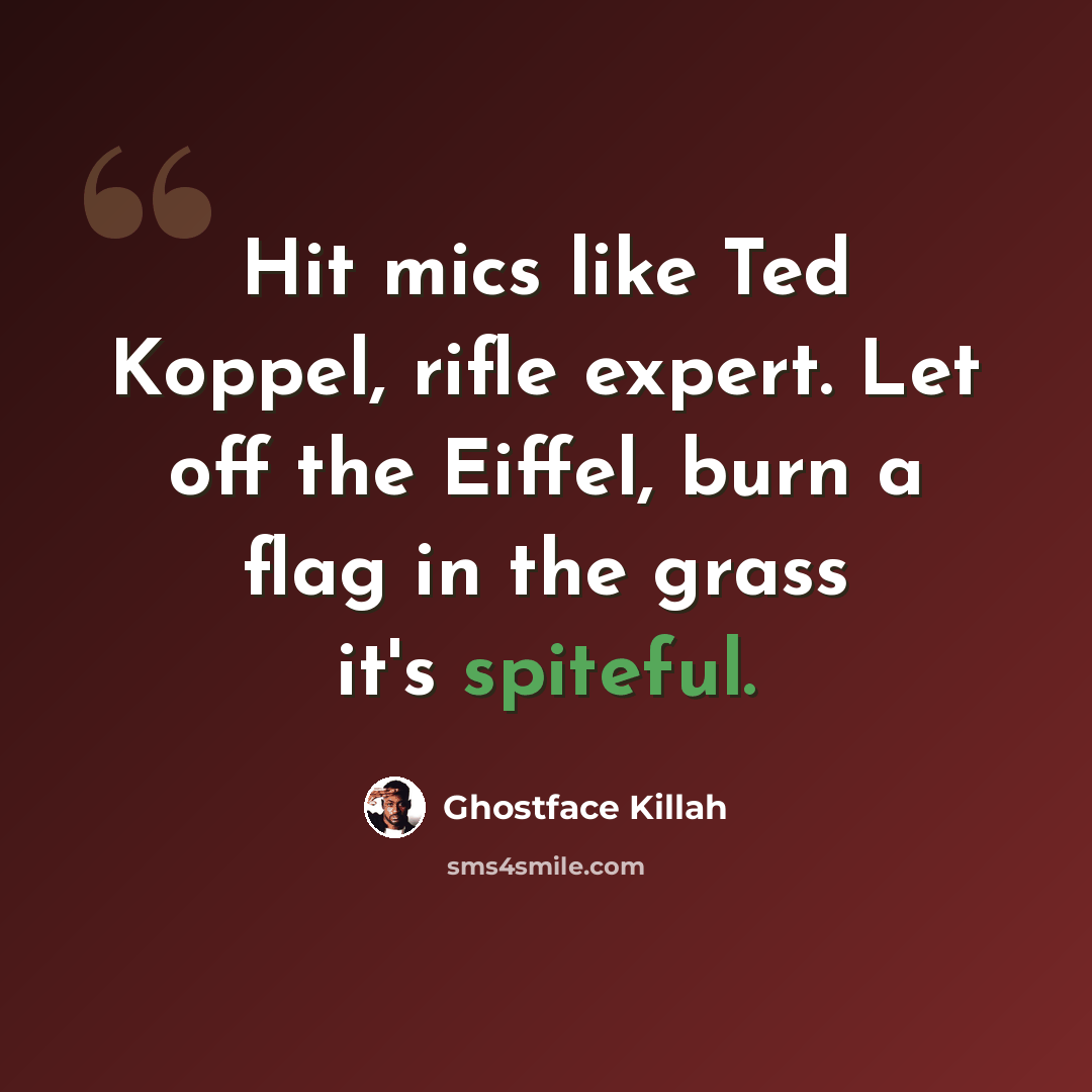 “Hit mics like Ted Koppel, rifle expert. Let off the Eiffel, burn a flag in the grass it's spiteful.” quote by Ghostface Killah