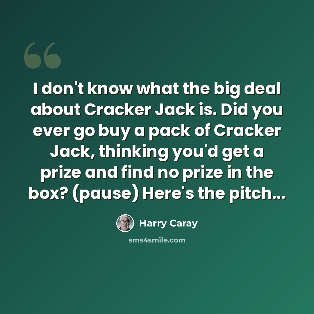 “I don't know what the big deal about Cracker Jack is. Did you ever go buy a pack of Cracker Jack, thinking you'd get a prize and find no prize in the box? (pause) Here's the pitch...” quote by Harry Caray