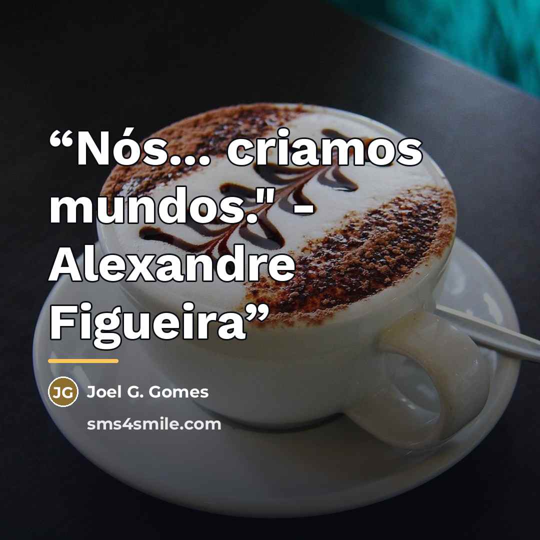“Nós... criamos mundos." - Alexandre Figueira” quote by Anonymous