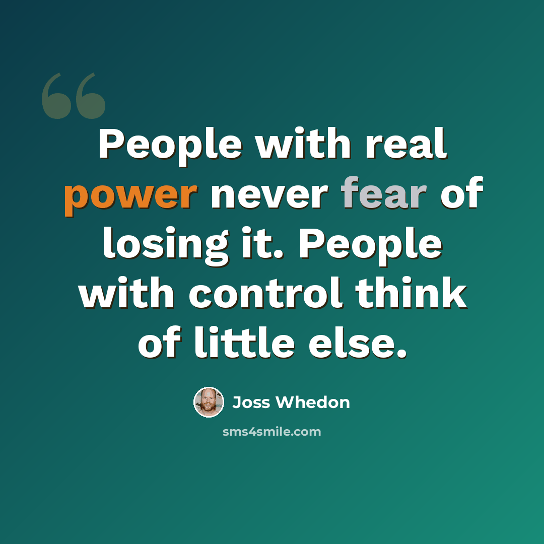 “People with real power never fear of losing it. People with control think of little else.” quote by Joss Whedon