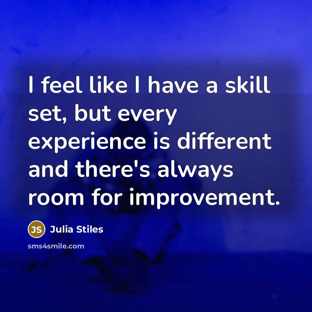“I feel like I have a skill set, but every experience is different and there's always room for improvement.” quote by Julia Stiles